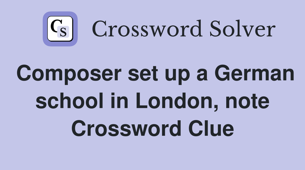 Composer set up a German school in London, note Crossword Clue